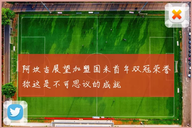 阿坎吉展望加盟国米首年双冠荣誉称这是不可思议的成就