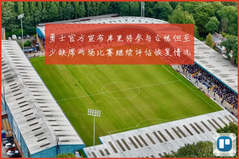 勇士官方宣布库里将参与合练但至少缺席两场比赛继续评估恢复情况
