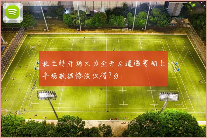 杜兰特开场火力全开后遭遇寒潮上半场数据惨淡仅得7分